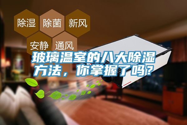 玻璃溫室的八大除濕方法，你掌握了嗎？