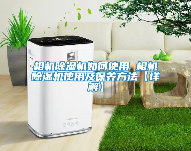 相機(jī)除濕機(jī)如何使用 相機(jī)除濕機(jī)使用及保養(yǎng)方法【詳解】