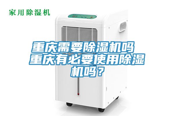 重慶需要除濕機嗎 重慶有必要使用除濕機嗎？