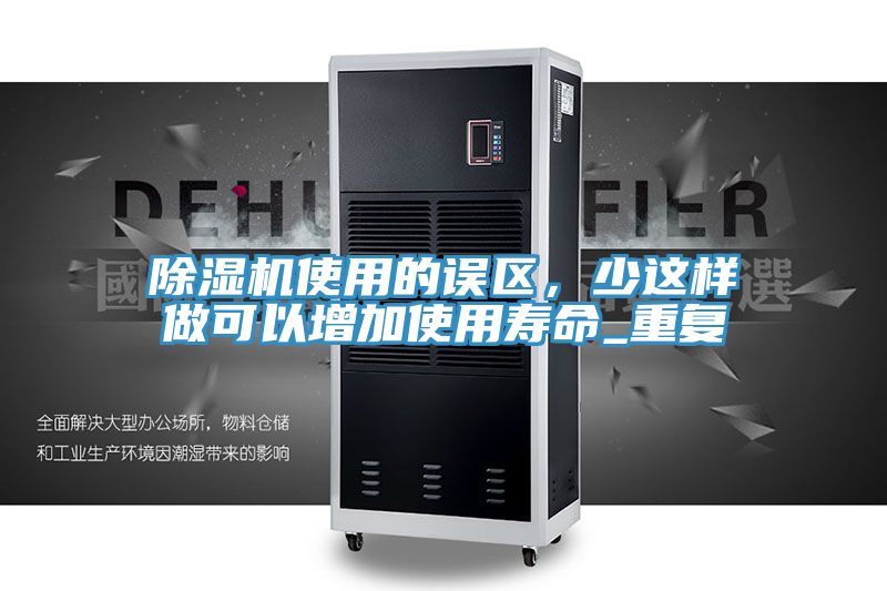 除濕機使用的誤區(qū)，少這樣做可以增加使用壽命_重復(fù)