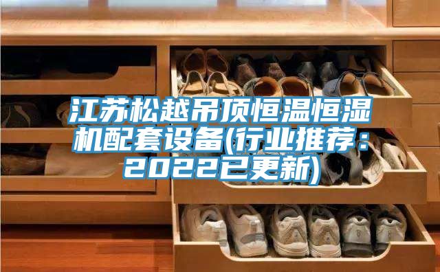 江蘇松越吊頂恒溫恒濕機配套設(shè)備(行業(yè)推薦：2022已更新)