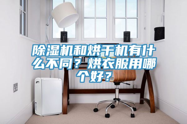 除濕機和烘干機有什么不同？烘衣服用哪個好？