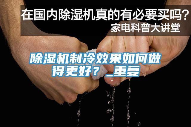 除濕機制冷效果如何做得更好？_重復(fù)