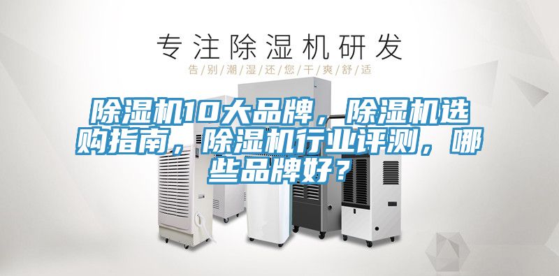 除濕機10大品牌，除濕機選購指南，除濕機行業(yè)評測，哪些品牌好？