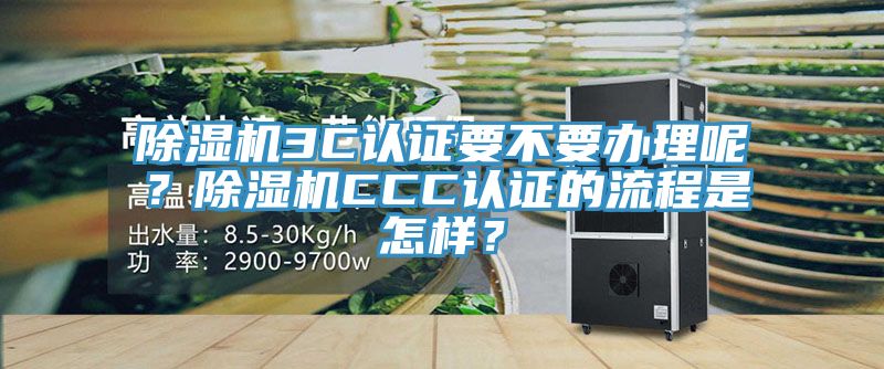 除濕機3C認證要不要辦理呢？除濕機CCC認證的流程是怎樣？