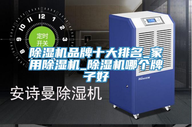 除濕機品牌十大排名_家用除濕機_除濕機哪個牌子好