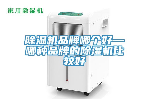 除濕機(jī)品牌哪個(gè)好—哪種品牌的除濕機(jī)比較好