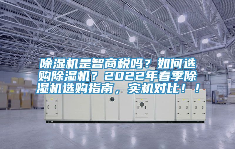 除濕機(jī)是智商稅嗎？如何選購除濕機(jī)？2022年春季除濕機(jī)選購指南，實(shí)機(jī)對(duì)比??！