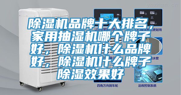 除濕機品牌十大排名，家用抽濕機哪個牌子好，除濕機什么品牌好，除濕機什么牌子除濕效果好