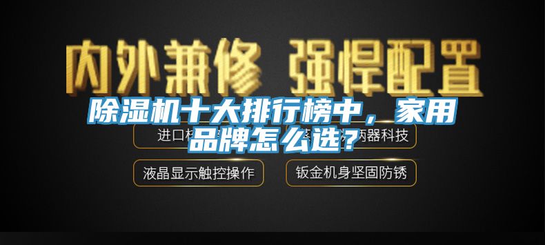 除濕機(jī)十大排行榜中，家用品牌怎么選？