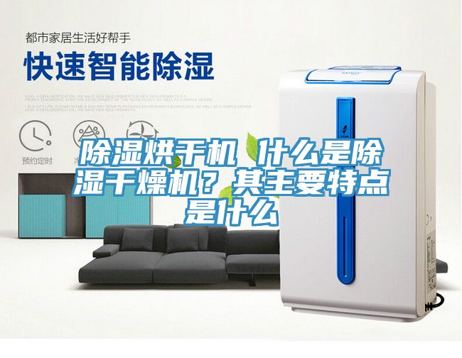 除濕烘干機 什么是除濕干燥機？其主要特點是什么