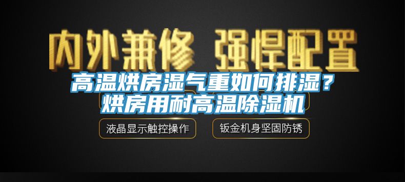 高溫烘房濕氣重如何排濕？烘房用耐高溫除濕機(jī)