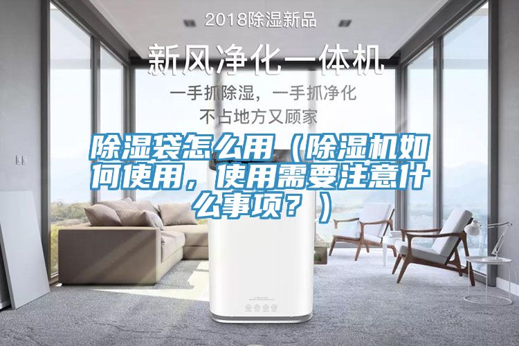 除濕袋怎么用（除濕機如何使用，使用需要注意什么事項？）